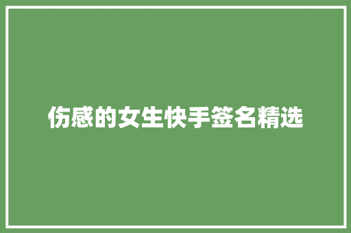 伤感的女生快手签名精选 范文赏析