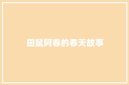 田鼠阿春的春天故事 简历模板