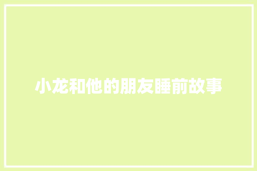 小龙和他的朋友睡前故事 报告写作