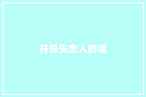 开导失恋人的话 写作技巧