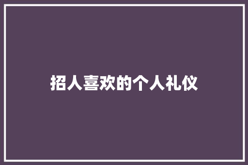 招人喜欢的个人礼仪 报告写作