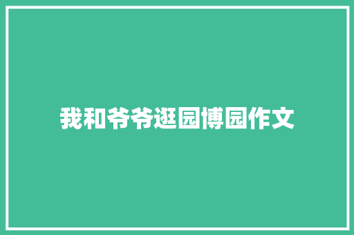 我和爷爷逛园博园作文 报告写作