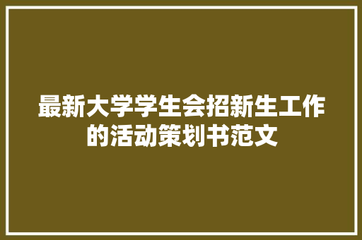 最新大学学生会招新生工作的活动策划书范文 写作技巧