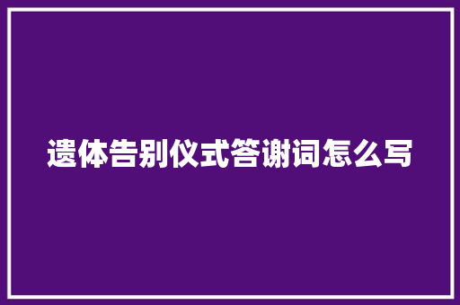 遗体告别仪式答谢词怎么写 词汇积累