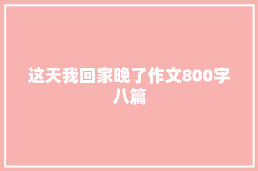 这天我回家晚了作文800字八篇 写作社区