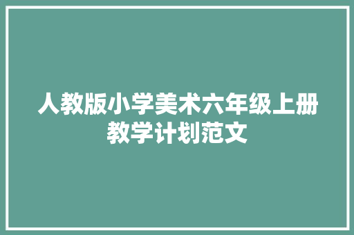 人教版小学美术六年级上册教学计划范文 报告写作