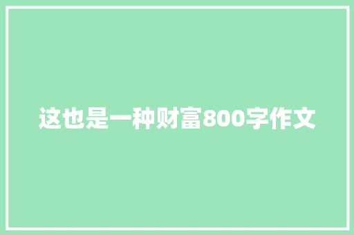 这也是一种财富800字作文 简历模板