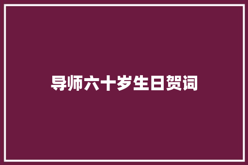 导师六十岁生日贺词 商业文案