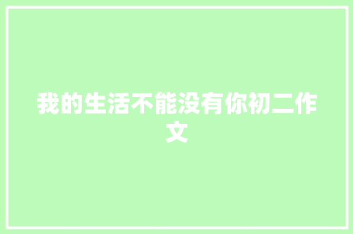 我的生活不能没有你初二作文 简历模板