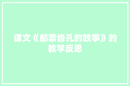 课文《邮票齿孔的故事》的教学反思 词汇积累