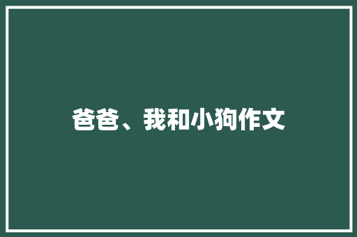 爸爸、我和小狗作文 写作社区