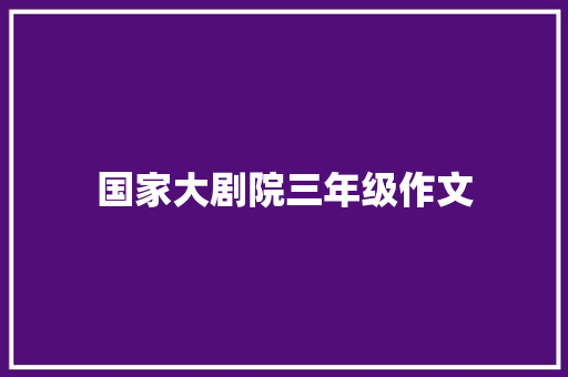 国家大剧院三年级作文 写作社区