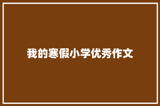 我的寒假小学优秀作文 写作技巧