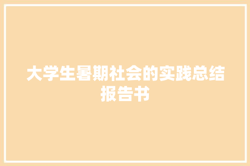 大学生暑期社会的实践总结报告书 写作技巧