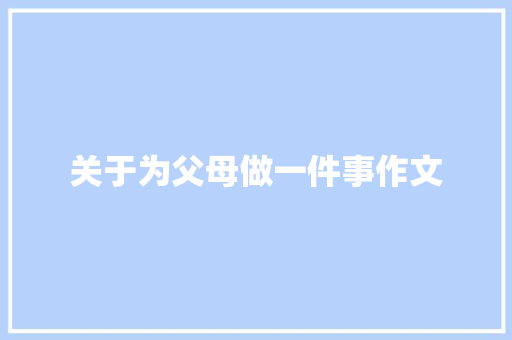 关于为父母做一件事作文 报告写作