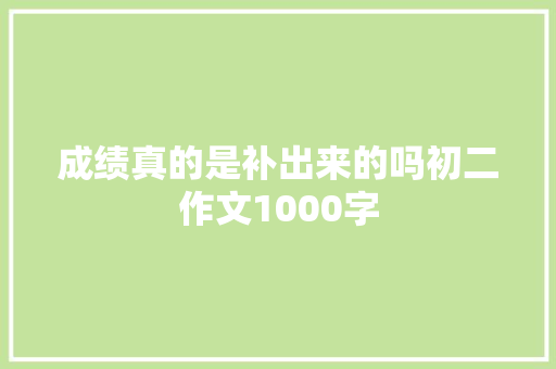 成绩真的是补出来的吗初二作文1000字 商业文案