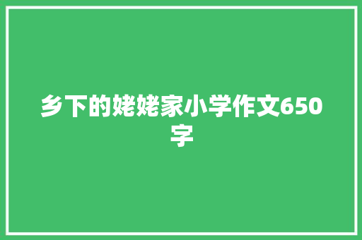 乡下的姥姥家小学作文650字 简历模板