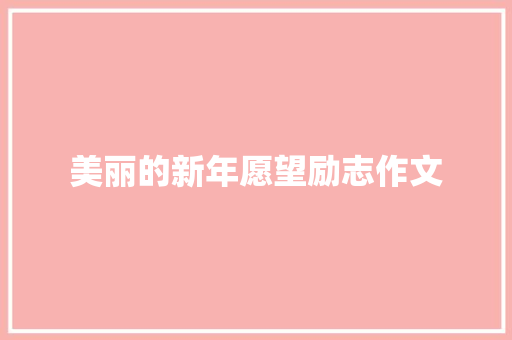 美丽的新年愿望励志作文 范文赏析