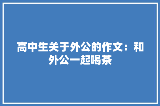 高中生关于外公的作文：和外公一起喝茶