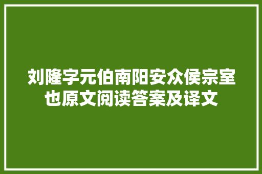 刘隆字元伯南阳安众侯宗室也原文阅读答案及译文 写作技巧