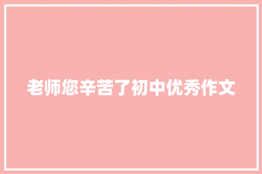 老师您辛苦了初中优秀作文 简历模板