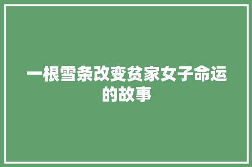 一根雪条改变贫家女子命运的故事 写作社区
