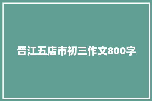 晋江五店市初三作文800字 范文赏析