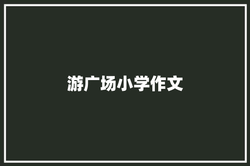 游广场小学作文 词汇积累