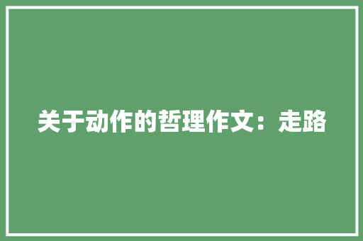 关于动作的哲理作文：走路