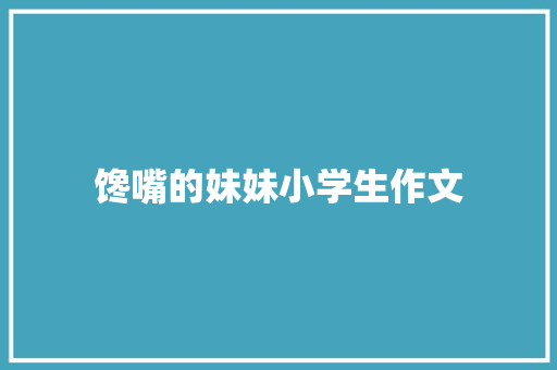 馋嘴的妹妹小学生作文 写作素材