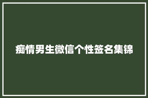 痴情男生微信个性签名集锦 诗歌创作