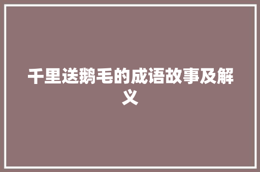 千里送鹅毛的成语故事及解义 写作技巧