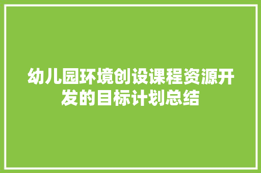 幼儿园环境创设课程资源开发的目标计划总结 词汇积累