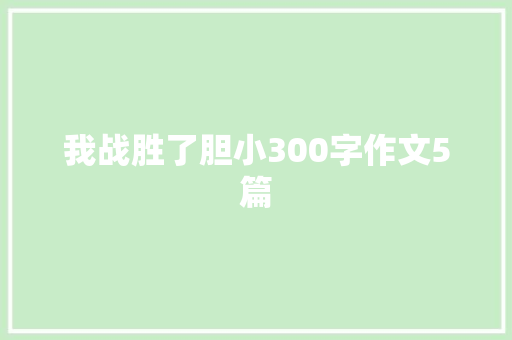 我战胜了胆小300字作文5篇 报告写作