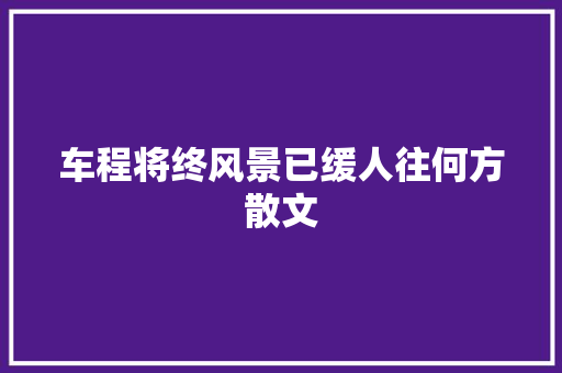 车程将终风景已缓人往何方散文 词汇积累