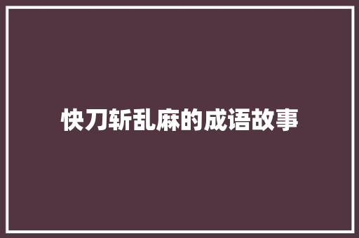快刀斩乱麻的成语故事 写作社区