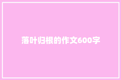 落叶归根的作文600字 写作技巧