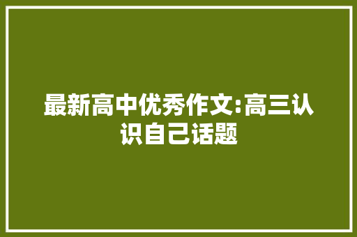 最新高中优秀作文:高三认识自己话题 报告写作