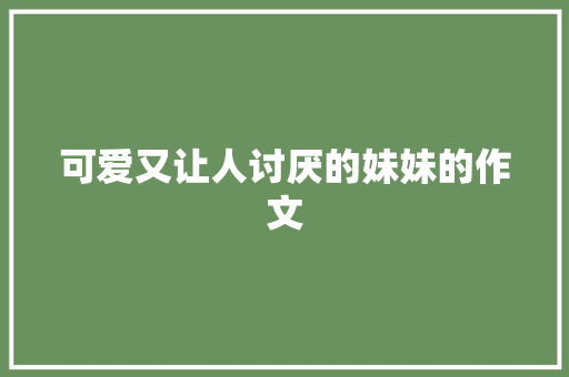 可爱又让人讨厌的妹妹的作文 写作技巧