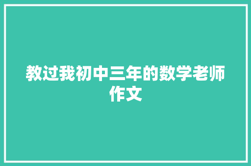 教过我初中三年的数学老师作文 报告写作