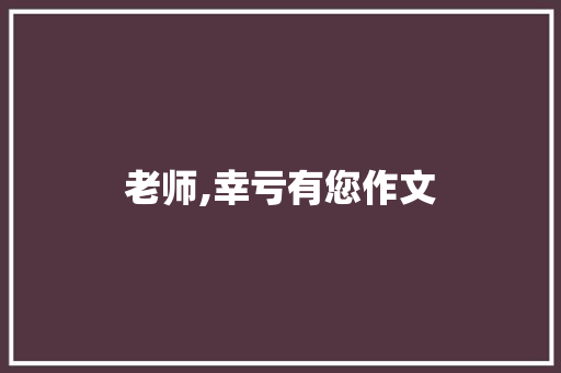 老师,幸亏有您作文 简历模板