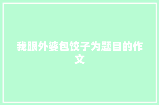 我跟外婆包饺子为题目的作文 范文赏析