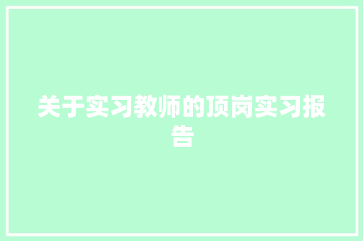 关于实习教师的顶岗实习报告 范文赏析