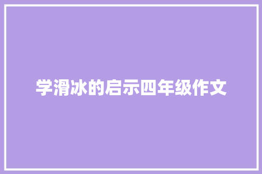 学滑冰的启示四年级作文 商业文案