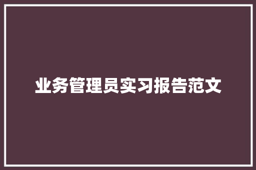 业务管理员实习报告范文 报告写作