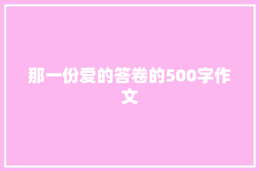 那一份爱的答卷的500字作文 商业文案