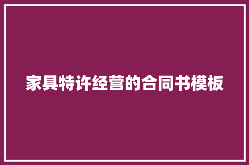 家具特许经营的合同书模板 商业文案