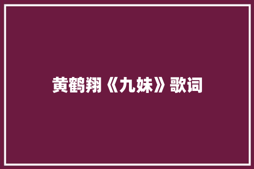 黄鹤翔《九妹》歌词 诗歌创作