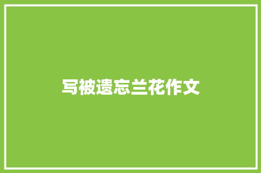 写被遗忘兰花作文 写作社区