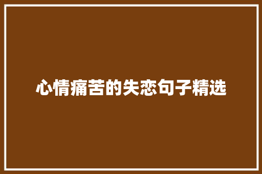 心情痛苦的失恋句子精选 写作技巧